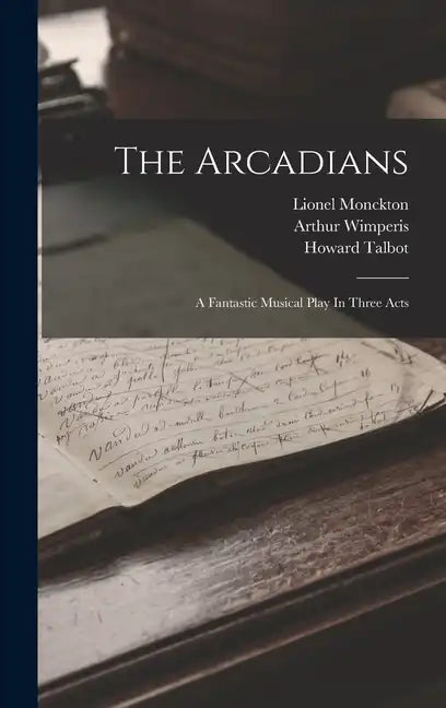 The Arcadians: A Fantastic Musical Play In Three Acts - Hardcover