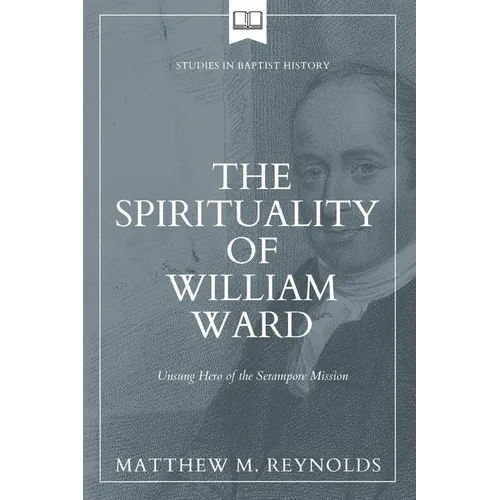 The Spirituality of William Ward: Unsung Hero of the Serampore Mission - Paperback