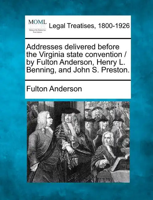 Addresses Delivered Before the Virginia State Convention / By Fulton Anderson, Henry L. Benning, and John S. Preston. - Paperback