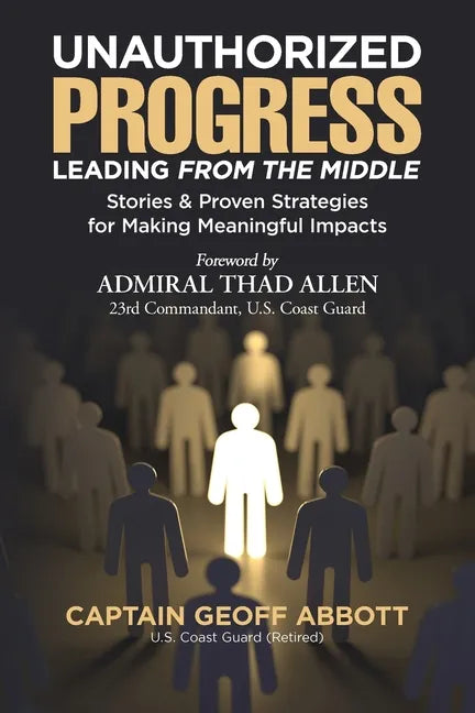Unauthorized Progress-Leading from the Middle: Stories & Proven Strategies for Making Meaningful Impacts - Paperback