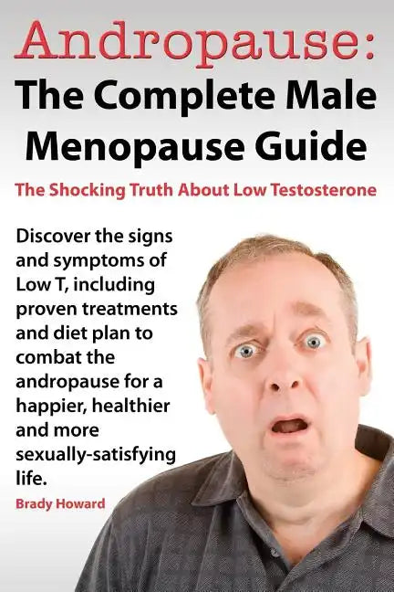 Andropause: The Complete Male Menopause Guide. Discover the Shocking Truth about Low Testosterone. - Paperback