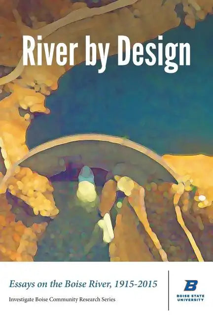 River by Design: Essays on the Boise River, 1915-2015 (Standard Edition) - Paperback