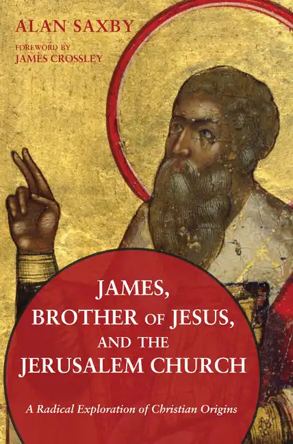 James, Brother of Jesus, and the Jerusalem Church: A Radical Exploration of Christian Origins - Hardcover