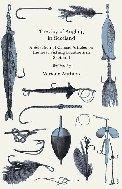 The Joy of Angling in Scotland - A Selection of Classic Articles on the Best Fishing Locations in Scotland (Angling Series) - Paperback