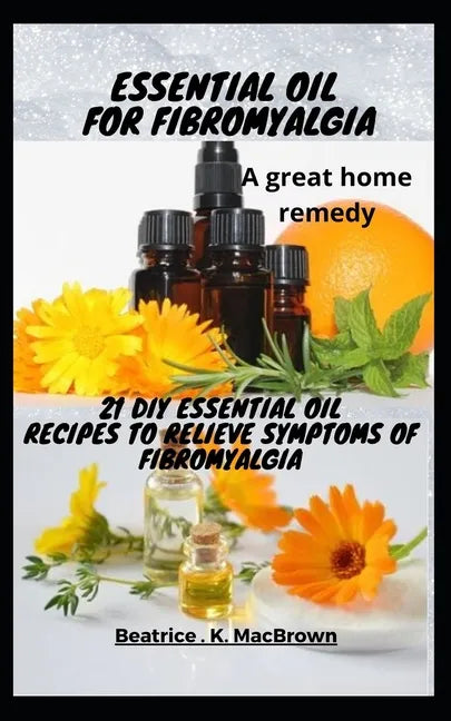 ESSENTIAL OIL FOR FIBROMYALGIA .A great home remedy: 21 DIY essential oil recipes to relieve symptoms of fibromyalgia - Paperback