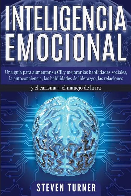 Inteligencia Emocional: Una guía para aumentar su CE y mejorar las habilidades sociales, la autoconciencia, las habilidades de liderazgo, las - Paperback