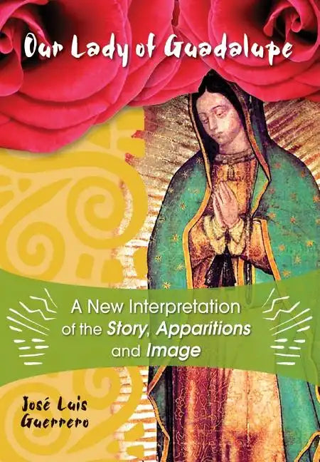 Our Lady of Guadalupe: A New Interpretation of the Story, Apparitions and Image - Paperback