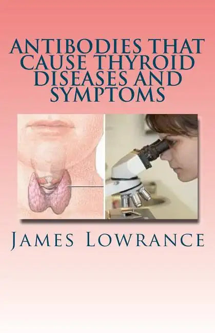 Antibodies that Cause Thyroid Diseases and Symptoms: Immune Cells causing Hypothyroidism & Hyperthyroidism - Paperback