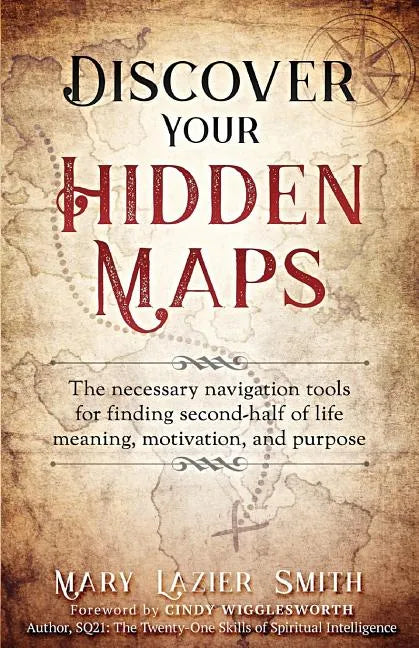 Discover Your Hidden Maps: The Necessary Navigation Tools for Finding Second-Half of Life Meaning, Motivation, and Purpose - Paperback