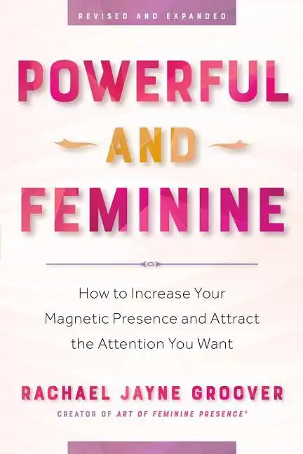 Powerful and Feminine: How to Increase Your Magnetic Presence and Attract the Attention You Want - Paperback