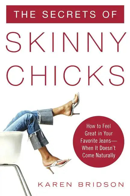 The Secrets of Skinny Chicks: How to Feel Great in Your Favorite Jeans -- When It Doesn't Come Naturally - Paperback