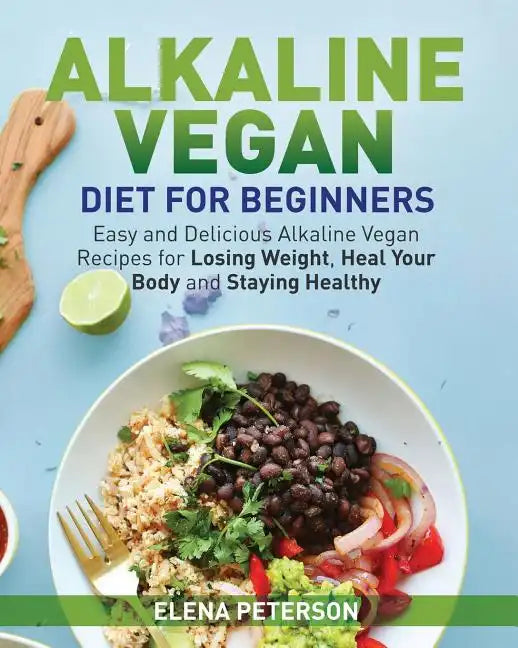 Alkaline Vegan Diet for Beginners: Easy and Delicious Alkaline Vegan Recipes for Losing Weight, Heal Your Body and Staying Healthy - Paperback