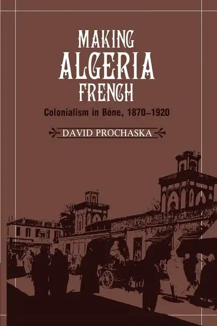 Making Algeria French: Colonialism in B Ne, 1870 1920 - Paperback