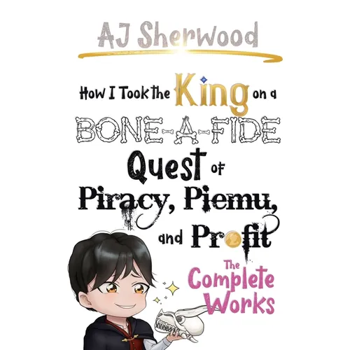 How I Took the King on a Bone-a-fide Quest of Piracy, Piemu, and Profit: The Complete Works - Hardcover