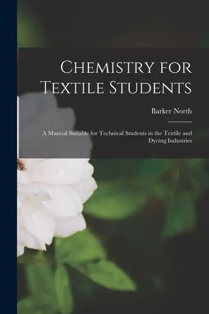 Chemistry for Textile Students: A Manual Suitable for Technical Students in the Textile and Dyeing Industries - Paperback