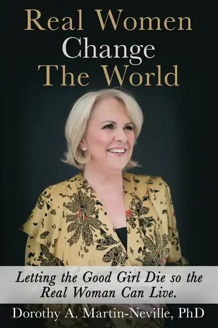 Real Women Change The World: Letting The Good Girl Die So The Real Woman Can Live - Paperback