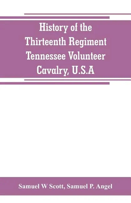 History of the Thirteenth Regiment, Tennessee Volunteer Cavalry, U.S.A.: including a narrative of the bridge burning, the Carter County Rebellion, and - Paperback