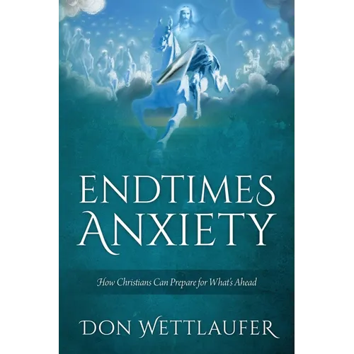 Endtimes Anxiety: How Christians Can Prepare for What's Ahead - Paperback