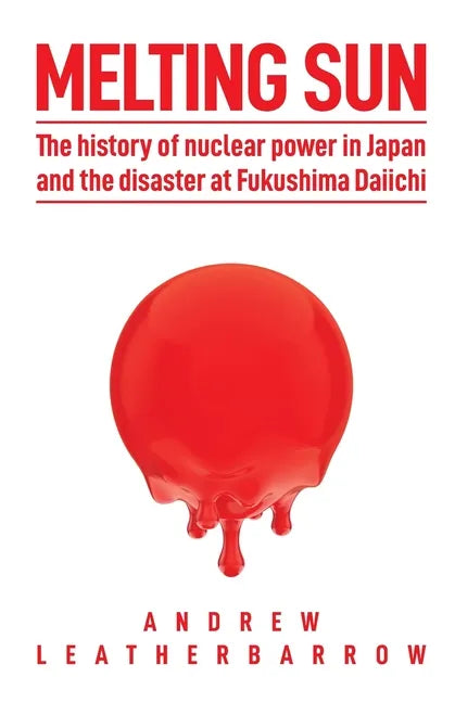 Melting Sun: The History of Nuclear Power in Japan and the Disaster at Fukushima Daiichi - Paperback