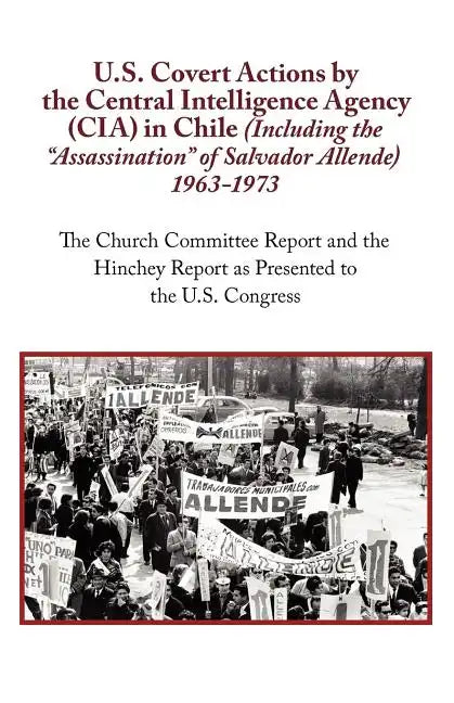 U.S. Covert Actions by the Central Intelligence Agency (CIA) in Chile (Including the Assassination of Salvador Allende) 1963 to 1973. the Church Commi - Paperback