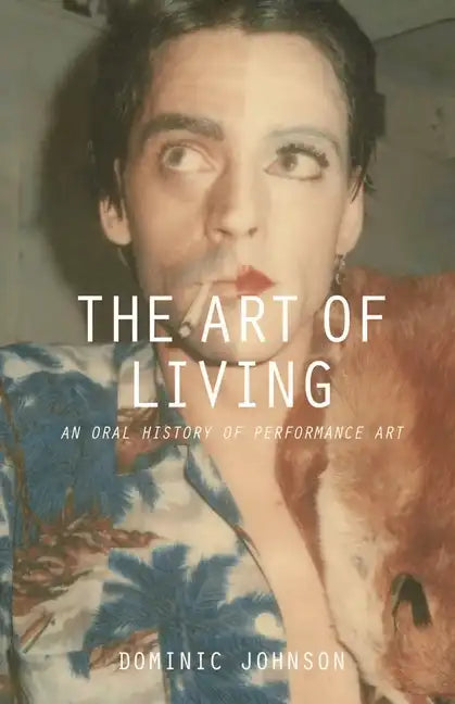 The Art of Living: An Oral History of Performance Art - Paperback