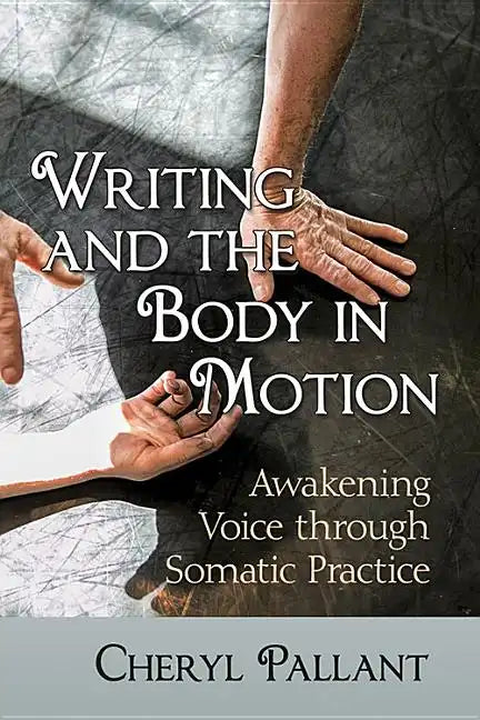 Writing and the Body in Motion: Awakening Voice Through Somatic Practice - Paperback