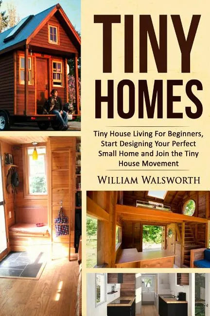 Tiny Homes: Tiny House Living for Beginners, Start Designing Your Perfect Small Home and Join the Tiny House Movement - Paperback
