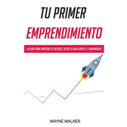 Tu Primer Emprendimiento: La Guía Para Empezar Su Negocio, Desde La Idea Hasta El Lanzamiento - Paperback