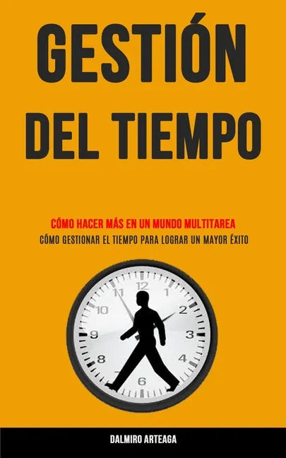 Gestión Del Tiempo: Cómo hacer más en un mundo multitarea (Cómo gestionar el tiempo para lograr un mayor éxito) - Paperback