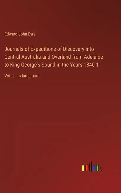 Journals of Expeditions of Discovery into Central Australia and Overland from Adelaide to King George's Sound in the Years 1840-1: Vol. 2 - in large p - Hardcover