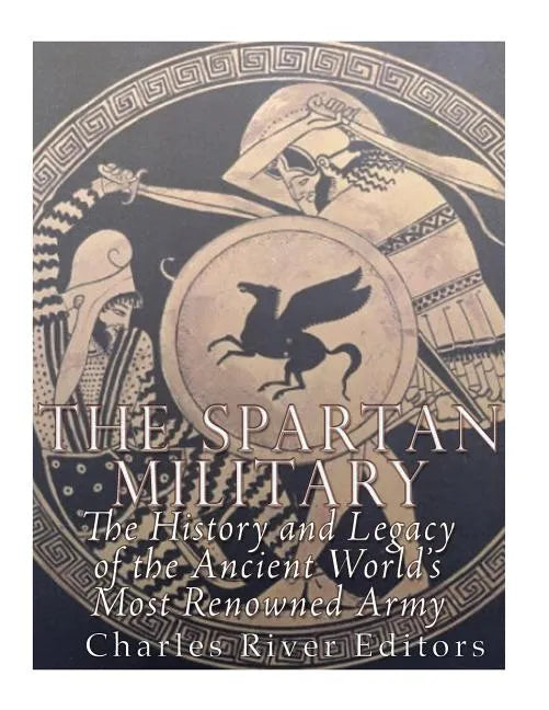 The Spartan Military: The History and Legacy of the Ancient World's Most Renowned Army - Paperback
