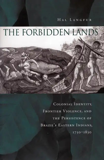 The Forbidden Lands: Colonial Identity, Frontier Violence, and the Persistence of Brazil's Eastern Indians, 1750-1830 - Paperback