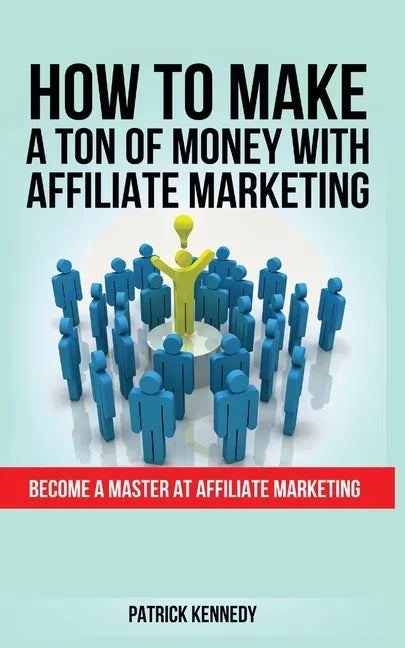 How to Make a Ton of Money with Affiliate Marketing: Become A Master At Affiliate Marketing - Paperback