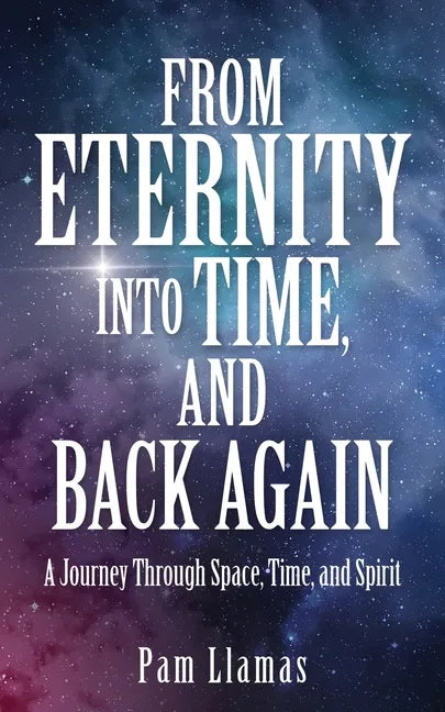 From Eternity into Time, and Back Again: A Journey Through Space, Time, and Spirit - Paperback