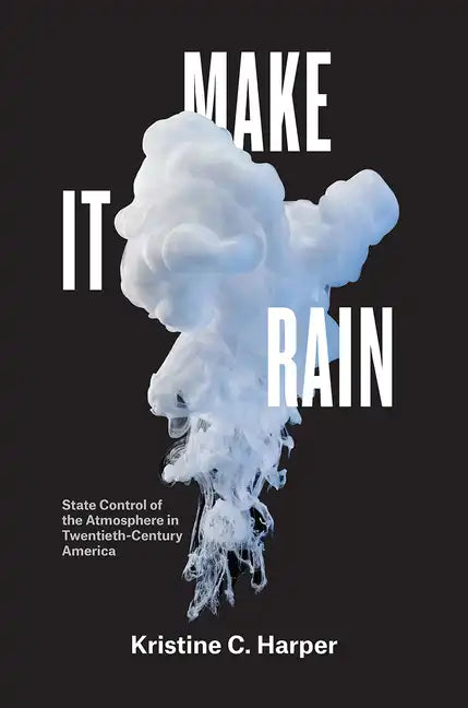 Make It Rain: State Control of the Atmosphere in Twentieth-Century America - Paperback