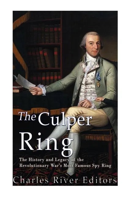 The Culper Ring: The History and Legacy of the Revolutionary War's Most Famous Spy Ring - Paperback