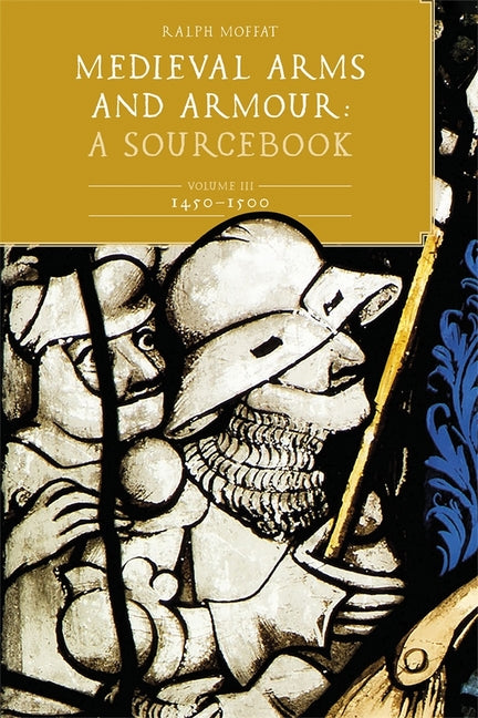 Medieval Arms and Armour: A Sourcebook. Volume III: 1450-1500 - Hardcover