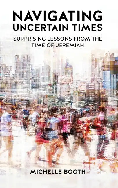 Navigating Uncertain Times: Surprising Lessons from the Time of Jeremiah - Hardcover