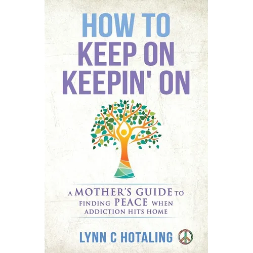 How to Keep On Keepin' On: A Mother's Guide to Finding Peace When Addiction Hits Home - Paperback