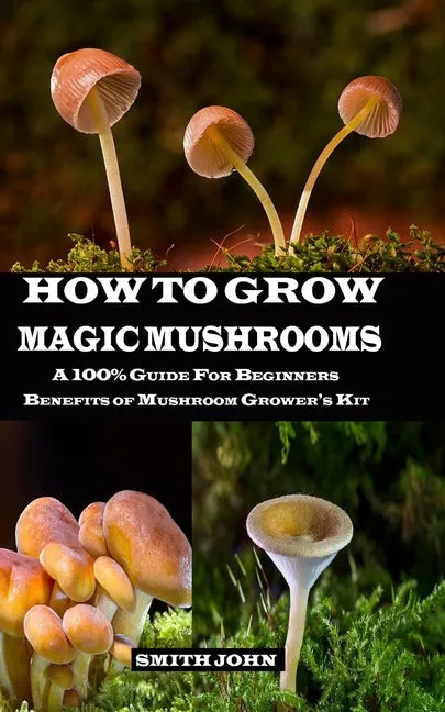 How to Grow Magic Mushrooms: A 100% Guide for Beginners. Benefits of Mushroom Grower's kit - Paperback