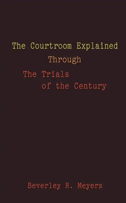 The Courtroom Explained Through the Trials of the Century: The Evidence, Arguments, and Drama Behind the Cases Against President Clinton & O.J. Simpso - Paperback