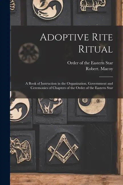 Adoptive Rite Ritual: A Book of Instruction in the Organization, Government and Ceremonies of Chapters of the Order of the Eastern Star - Paperback
