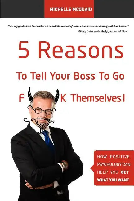 5 Reasons To Tell Your Boss To Go F**k Themselves: How Positive Psychology Can Help You Get What You Want - Paperback
