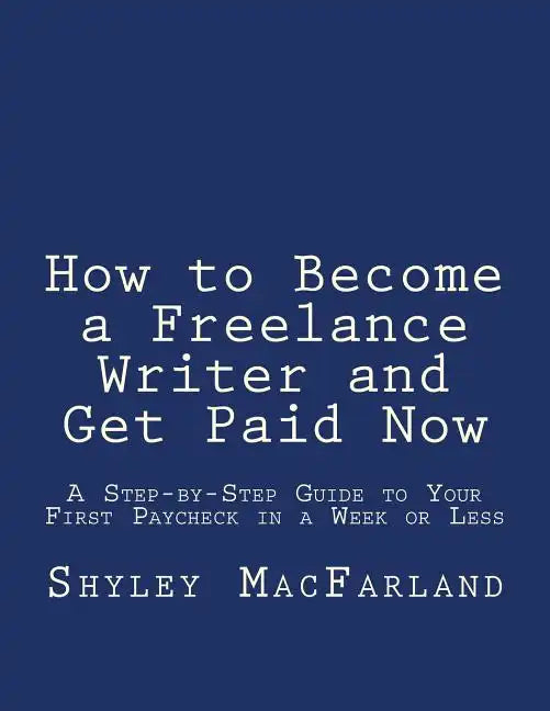 How to Become a Freelance Writer and Get Paid Now: A Step-by-Step Guide to Your First Paycheck in a Week or Less - Paperback