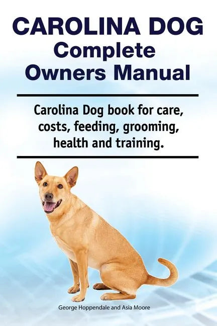 Carolina Dog Complete Owners Manual. Carolina Dog book for care, costs, feeding, grooming, health and training. - Paperback