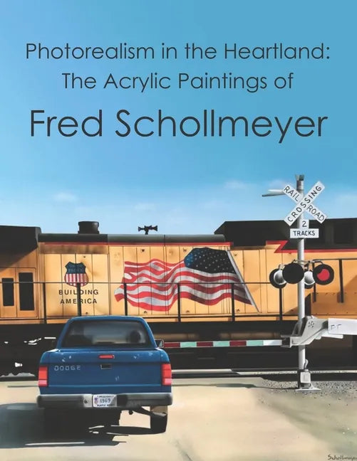 Photorealism in the Heartland: The Acrylic Paintings of Fred Schollmeyer - Paperback