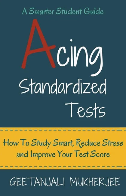 Acing Standardized Tests: How To Study Smart, Reduce Stress and Improve Your Test Score - Paperback