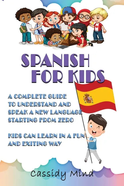 Spanish For Kids: A Complete Guide to Understand and Speak a New Language Starting from Zero - Kids Can Learn in a Fun and Exiting Way - Paperback