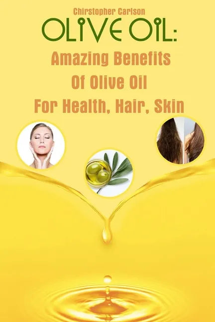 Olive Oil: Amazing Benefits Of Olive Oil For Health, Hair, Skin - Paperback
