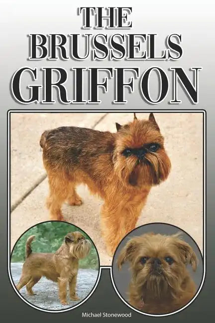 The Brussels Griffon: A Complete and Comprehensive Owners Guide To: Buying, Owning, Health, Grooming, Training, Obedience, Understanding and - Paperback